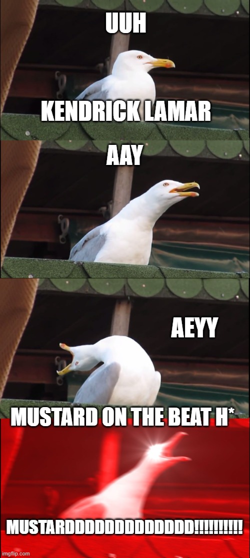 Inhaling Seagull | UUH; KENDRICK LAMAR; AAY; AEYY; MUSTARD ON THE BEAT H*; MUSTARDDDDDDDDDDDDD!!!!!!!!!! | image tagged in memes,inhaling seagull | made w/ Imgflip meme maker