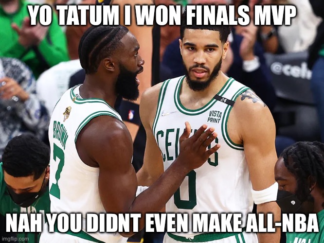 Tatum-brown | YO TATUM I WON FINALS MVP; NAH YOU DIDNT EVEN MAKE ALL-NBA | image tagged in fmvp,jayson tatum,jaylen brown | made w/ Imgflip meme maker