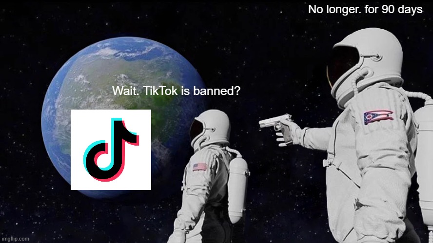 tiktok is back | No longer. for 90 days; Wait. TikTok is banned? | image tagged in memes,always has been,tiktok,america,usa,tiktok logo | made w/ Imgflip meme maker