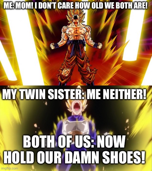 ME: MOM! I DON’T CARE HOW OLD WE BOTH ARE! MY TWIN SISTER: ME NEITHER! BOTH OF US: NOW HOLD OUR DAMN SHOES! | image tagged in super saiyan,that's my bulma | made w/ Imgflip meme maker