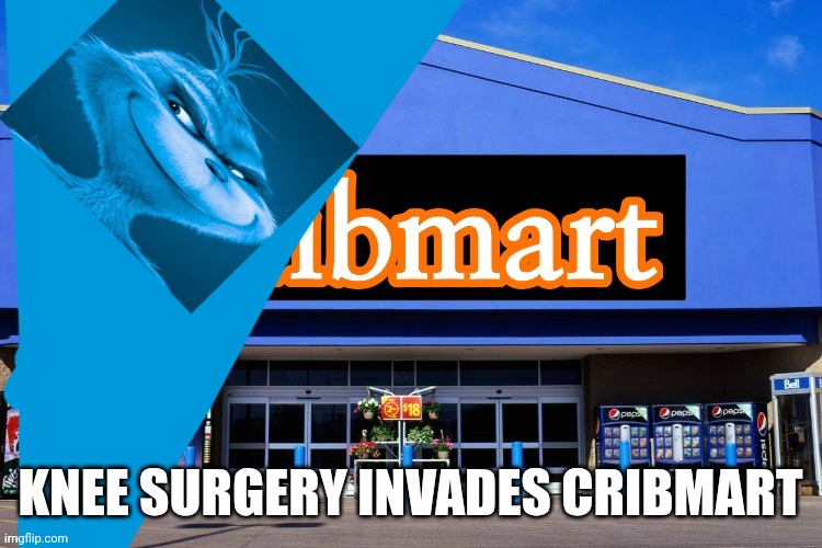 Cribmart | KNEE SURGERY INVADES CRIBMART | image tagged in cribmart | made w/ Imgflip meme maker