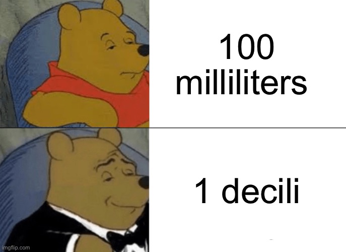 Tuxedo Winnie The Pooh Meme | 100 milliliters; 1 deciliters | image tagged in memes,tuxedo winnie the pooh | made w/ Imgflip meme maker