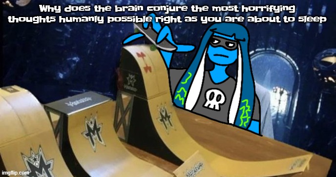 Skatezboard | Why does the brain conjure the most horrifying thoughts humanly possible right as you are about to sleep | image tagged in skatezboard | made w/ Imgflip meme maker