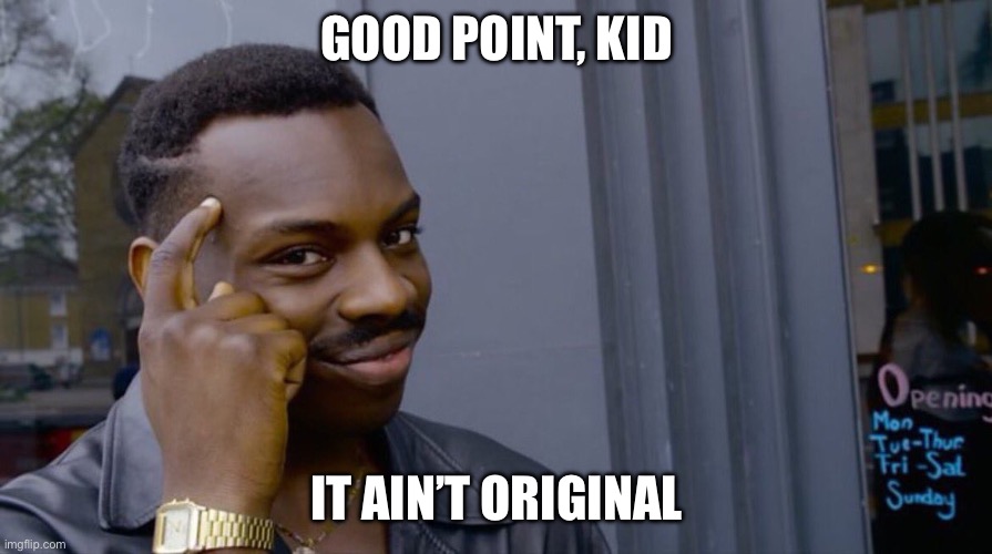 Good thinking | GOOD POINT, KID IT AIN’T ORIGINAL | image tagged in good thinking | made w/ Imgflip meme maker