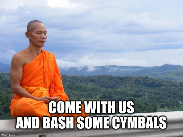 Tibetan monk | COME WITH US AND BASH SOME CYMBALS | image tagged in tibetan monk | made w/ Imgflip meme maker