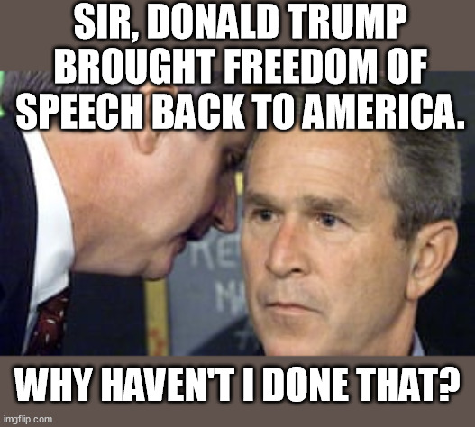 Bush ain't sh*t compared to Trump! | SIR, DONALD TRUMP BROUGHT FREEDOM OF SPEECH BACK TO AMERICA. WHY HAVEN'T I DONE THAT? | image tagged in george bush 9/11,freedom of speech,donald trump,memes,funny,funny memes | made w/ Imgflip meme maker