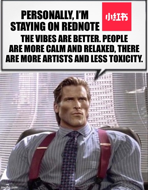 My honest reaction to TikTok being Unbanned | PERSONALLY, I’M STAYING ON REDNOTE; THE VIBES ARE BETTER. PEOPLE ARE MORE CALM AND RELAXED, THERE ARE MORE ARTISTS AND LESS TOXICITY. | image tagged in gigachad patrick batmen quote,memes,gigachad,lol,humor,funny | made w/ Imgflip meme maker