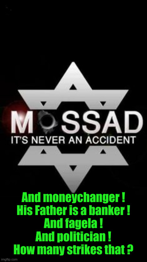 Mossad | And moneychanger !
His Father is a banker !
And fagela !
And politician !
How many strikes that ? | image tagged in mossad | made w/ Imgflip meme maker