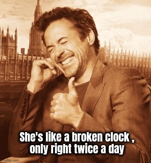 Robert Downey Laugh | She's like a broken clock ,
only right twice a day | image tagged in robert downey laugh | made w/ Imgflip meme maker