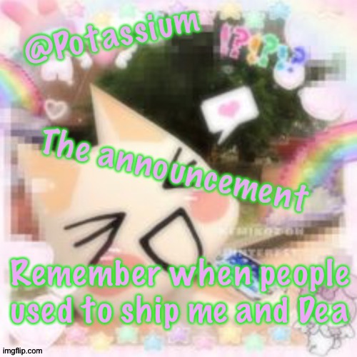 Potassium's Sillycore Template | Remember when people used to ship me and Dea | image tagged in potassium's sillycore template | made w/ Imgflip meme maker