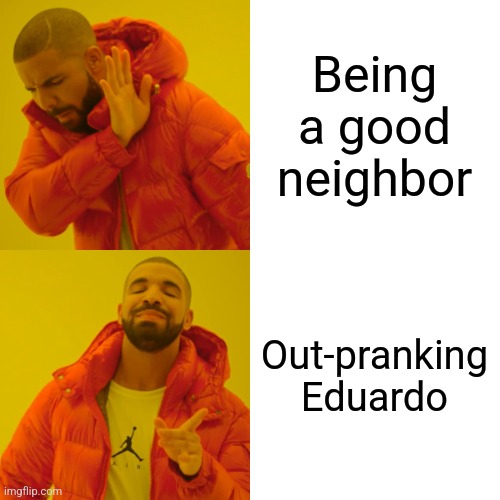 Being a good neighbor Out-pranking Eduardo | image tagged in memes,drake hotline bling | made w/ Imgflip meme maker