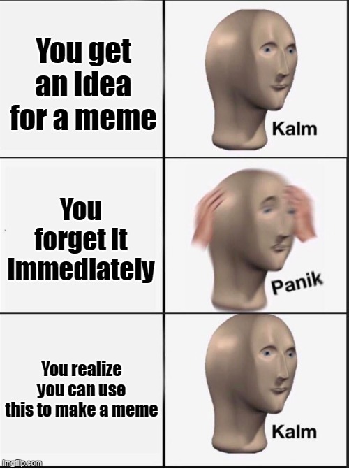 Ideas | You get an idea for a meme; You forget it immediately; You realize you can use this to make a meme | image tagged in reverse kalm panik | made w/ Imgflip meme maker