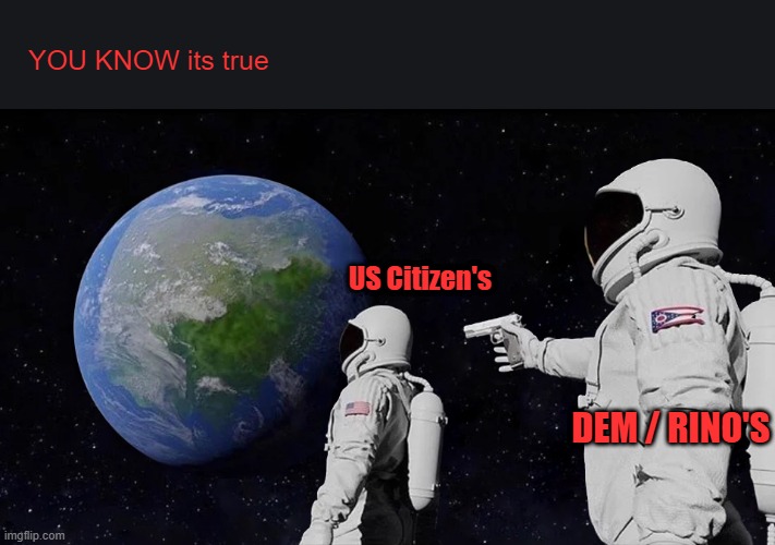 Always Has Been.. better known as the 1 world globalist UNIparty. They are not freedom's friend.THE PARTY OF NO CHOICES | YOU KNOW its true; US Citizen's; DEM / RINO'S | image tagged in memes,always has been | made w/ Imgflip meme maker