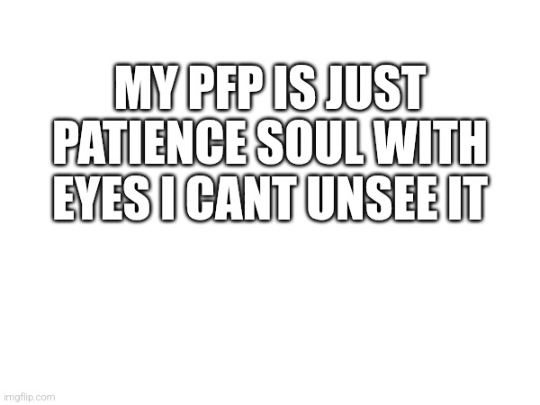 Eh | MY PFP IS JUST PATIENCE SOUL WITH EYES I CANT UNSEE IT | image tagged in eh,your mom,patience,soul,undertale,why | made w/ Imgflip meme maker