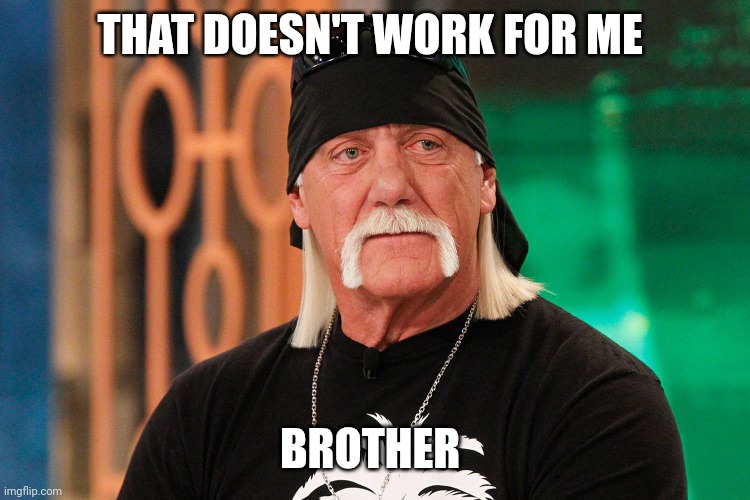 That doesn't work for me Brother | THAT DOESN'T WORK FOR ME BROTHER | image tagged in that doesn't work for me brother | made w/ Imgflip meme maker