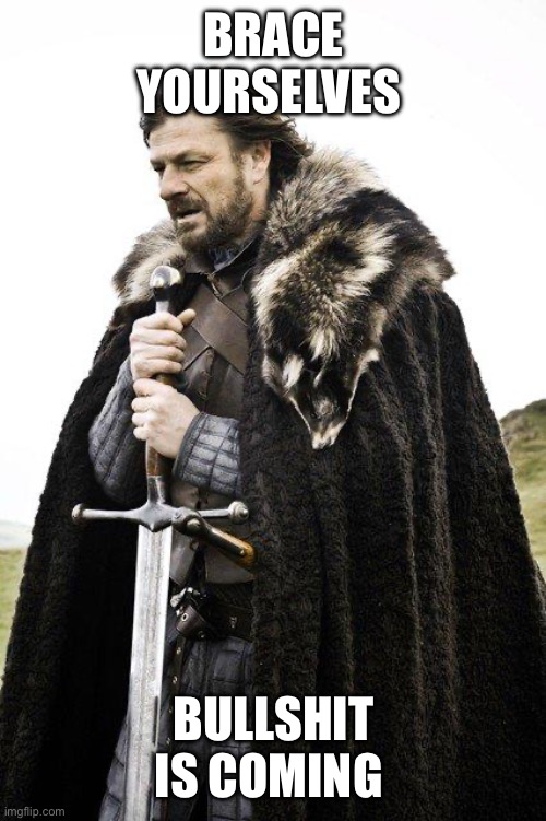 It’s time | BRACE YOURSELVES; BULLSHIT IS COMING | image tagged in brace yourself | made w/ Imgflip meme maker