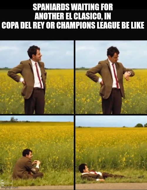 so true fr (not only spanish, Football Fans in the world) | SPANIARDS WAITING FOR ANOTHER EL CLASICO, IN
COPA DEL REY OR CHAMPIONS LEAGUE BE LIKE | image tagged in mr bean waiting,barcelona,real madrid,footy,soccer,spain | made w/ Imgflip meme maker