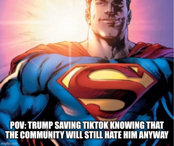 Superman | POV: TRUMP SAVING TIKTOK KNOWING THAT THE COMMUNITY WILL STILL HATE HIM ANYWAY | image tagged in superman | made w/ Imgflip meme maker