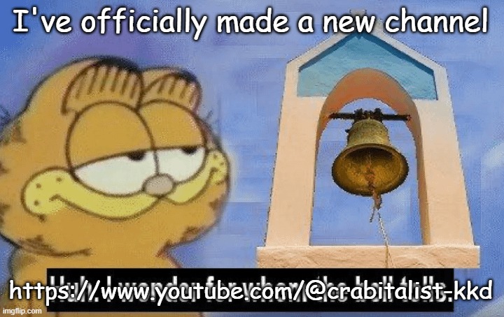 Huh i wonder whom the bell tolls | I've officially made a new channel; https://www.youtube.com/@crabitalist-kkd | image tagged in huh i wonder whom the bell tolls | made w/ Imgflip meme maker