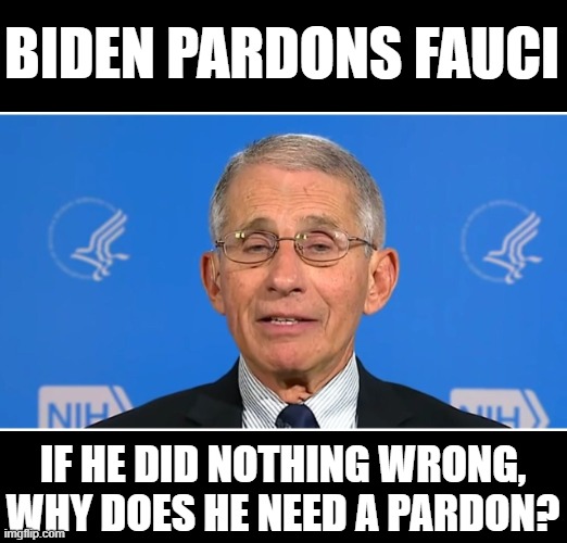 covid from china says FBI | BIDEN PARDONS FAUCI; IF HE DID NOTHING WRONG, WHY DOES HE NEED A PARDON? | image tagged in dr fauci,corruption | made w/ Imgflip meme maker