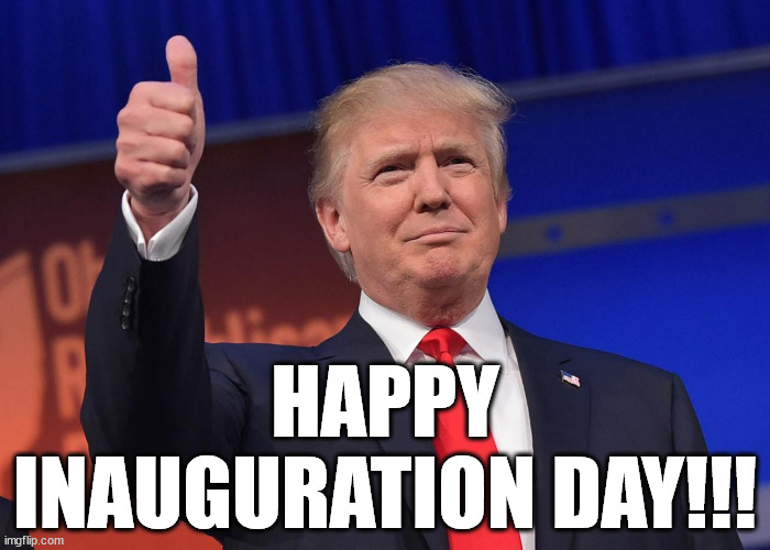 Happy Inauguration Day!!! | HAPPY INAUGURATION DAY!!! | image tagged in donald trump,memes,republican,democrat,love,inauguration | made w/ Imgflip meme maker