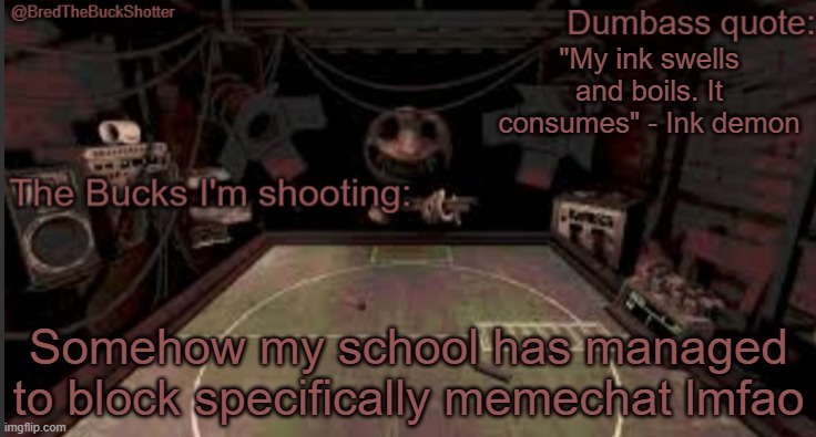 BredTheBuckShotter's temp | "My ink swells and boils. It consumes" - Ink demon; Somehow my school has managed to block specifically memechat lmfao | image tagged in bredthebuckshotter's temp | made w/ Imgflip meme maker