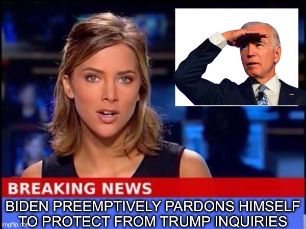 Breaking News | BIDEN PREEMPTIVELY PARDONS HIMSELF
TO PROTECT FROM TRUMP INQUIRIES | image tagged in breaking news,creepy joe biden,criminal minds | made w/ Imgflip meme maker