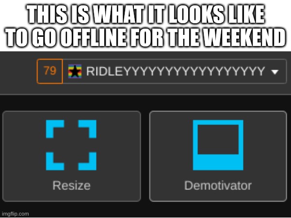 Image Title | THIS IS WHAT IT LOOKS LIKE TO GO OFFLINE FOR THE WEEKEND | image tagged in image tags | made w/ Imgflip meme maker