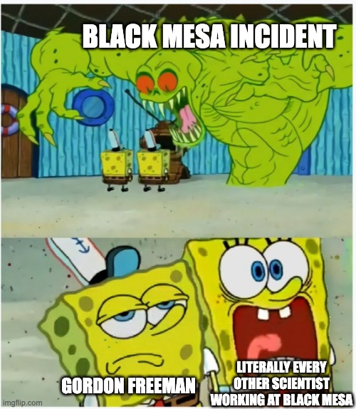 Why only Gordon Freeman? Is he simply built different? | BLACK MESA INCIDENT; LITERALLY EVERY OTHER SCIENTIST WORKING AT BLACK MESA; GORDON FREEMAN | image tagged in spongebob squarepants scared but also not scared,half life,gaming,valve | made w/ Imgflip meme maker