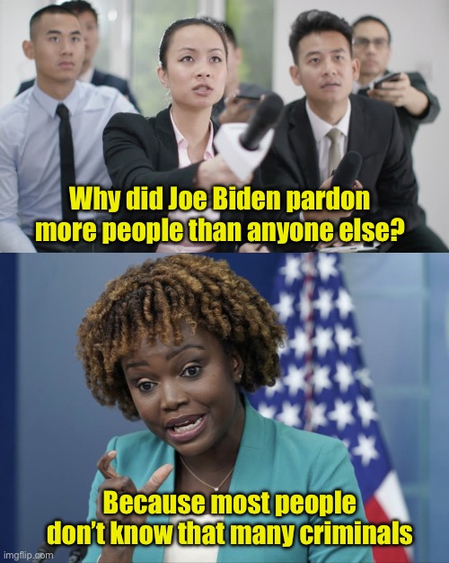 Why Joe pardoned so many criminals | Why did Joe Biden pardon more people than anyone else? Because most people don’t know that many criminals | image tagged in reporter wants answers,press secretary karine jean-pierre,criminal,pardon | made w/ Imgflip meme maker