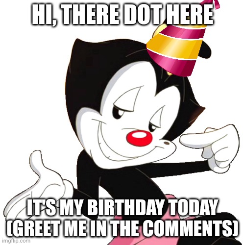 Happy Birthday to Meeeee | HI, THERE DOT HERE; IT'S MY BIRTHDAY TODAY
(GREET ME IN THE COMMENTS) | image tagged in dot warner,memes,happy birthday | made w/ Imgflip meme maker