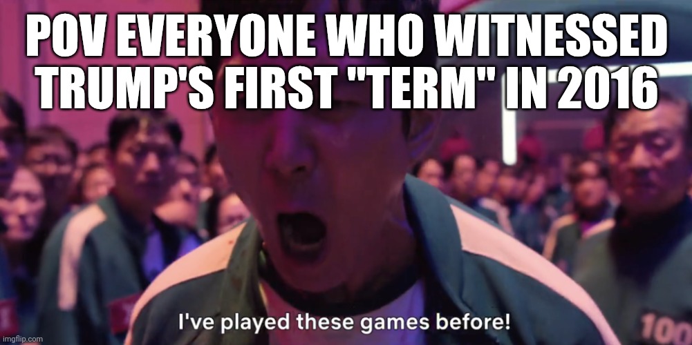 No no no not again | POV EVERYONE WHO WITNESSED TRUMP'S FIRST "TERM" IN 2016 | image tagged in i've played these games before | made w/ Imgflip meme maker