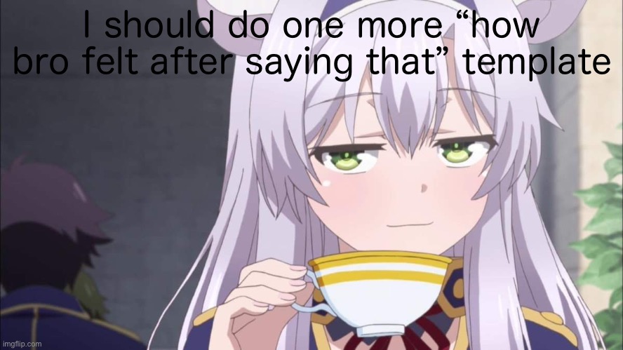 Anime girl sipping tea | I should do one more “how bro felt after saying that” template | image tagged in anime girl sipping tea | made w/ Imgflip meme maker