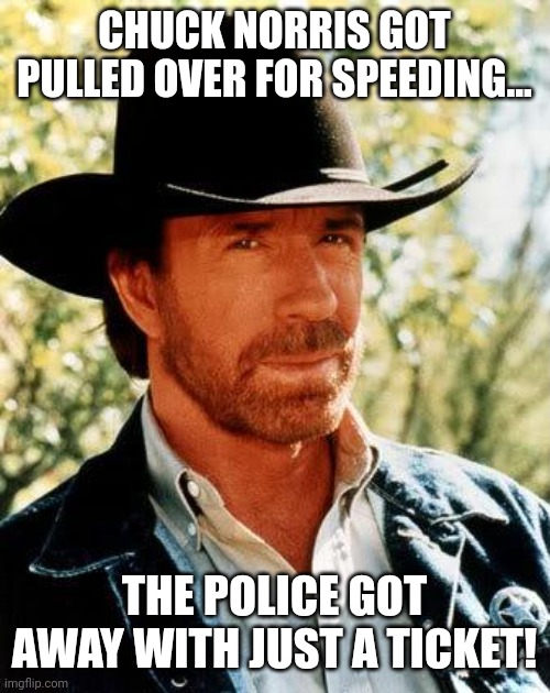 Chuck Norris | CHUCK NORRIS GOT PULLED OVER FOR SPEEDING... THE POLICE GOT AWAY WITH JUST A TICKET! | image tagged in memes,chuck norris | made w/ Imgflip meme maker