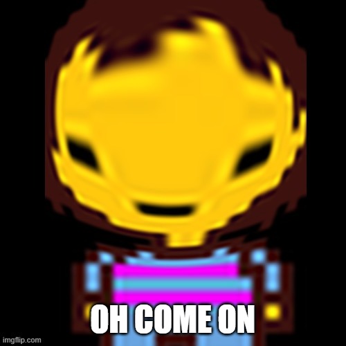 Frisk wut | OH COME ON | image tagged in frisk wut | made w/ Imgflip meme maker