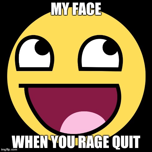 MY FACE WHEN YOU RAGE QUIT | made w/ Imgflip meme maker