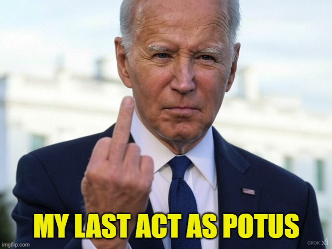 Biden expresses his feelings for the American people on his way out | MY LAST ACT AS POTUS | image tagged in fjb,dementia,maga,donald trump,trump inauguration,inauguration | made w/ Imgflip meme maker