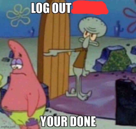 Log out | image tagged in log out | made w/ Imgflip meme maker