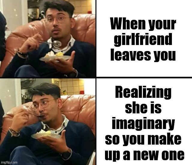 A new girl every week | When your girlfriend leaves you; Realizing 
she is 
imaginary 
so you make 
up a new one | image tagged in drake meme,girlfriend,imagination,first world problems | made w/ Imgflip meme maker