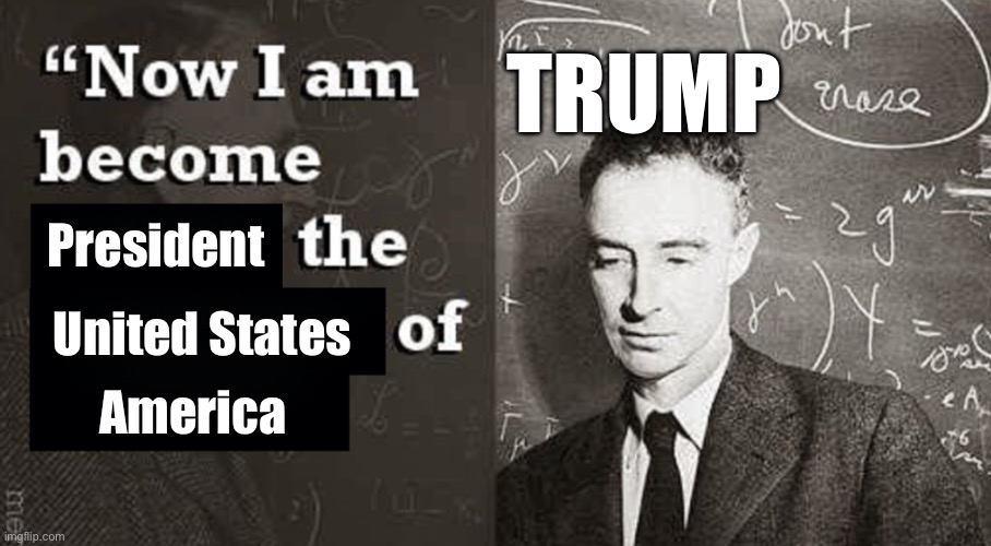 It’s time! | TRUMP; President; United States; America | image tagged in now i am become death the destroyer of worlds | made w/ Imgflip meme maker