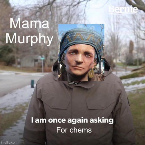 Bernie I Am Once Again Asking For Your Support | Mama Murphy; For chems | image tagged in bernie i am once again asking for your support,fallout 4 | made w/ Imgflip meme maker