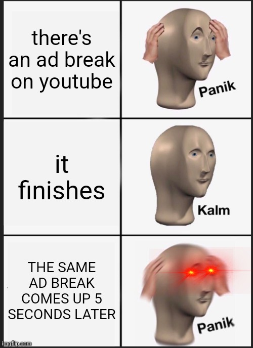 This happens all the time | there's an ad break on youtube; it finishes; THE SAME AD BREAK COMES UP 5 SECONDS LATER | image tagged in memes,panik kalm panik | made w/ Imgflip meme maker