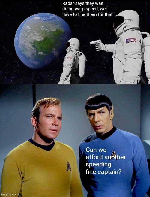 Radar says they was doing warp speed, we'll have to fine them for that; Can we afford another speeding fine captain? | image tagged in memes,always has been,captain kirk spock | made w/ Imgflip meme maker