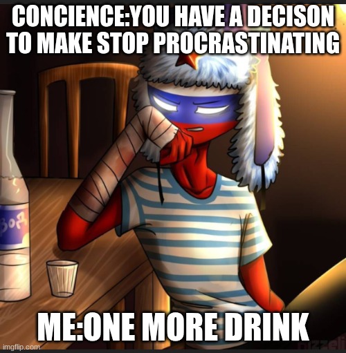 Countryhumans Russia | CONCIENCE:YOU HAVE A DECISON TO MAKE STOP PROCRASTINATING; ME:ONE MORE DRINK | image tagged in countryhumans russia | made w/ Imgflip meme maker