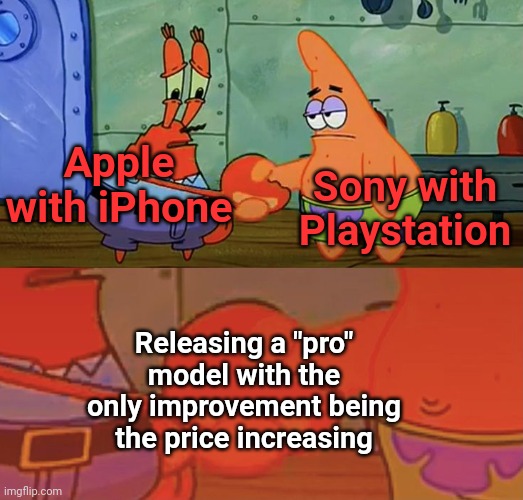 Not really a funny meme but its true | Sony with Playstation; Apple with iPhone; Releasing a "pro" model with the only improvement being the price increasing | image tagged in spongebob handshaking | made w/ Imgflip meme maker