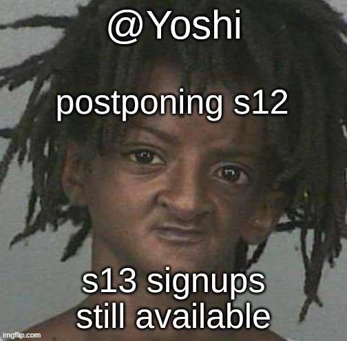 yoshi's cursed mugshot temp | postponing s12; s13 signups still available | image tagged in yoshi's cursed mugshot temp | made w/ Imgflip meme maker