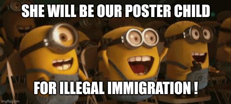 Cheering Minions | SHE WILL BE OUR POSTER CHILD FOR ILLEGAL IMMIGRATION ! | image tagged in cheering minions | made w/ Imgflip meme maker