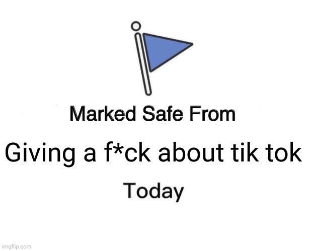 Marked Safe From | Giving a f*ck about tik tok | image tagged in memes,marked safe from | made w/ Imgflip meme maker