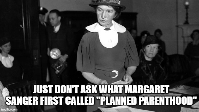 Margaret Sanger | JUST DON'T ASK WHAT MARGARET SANGER FIRST CALLED "PLANNED PARENTHOOD" | image tagged in margaret sanger | made w/ Imgflip meme maker