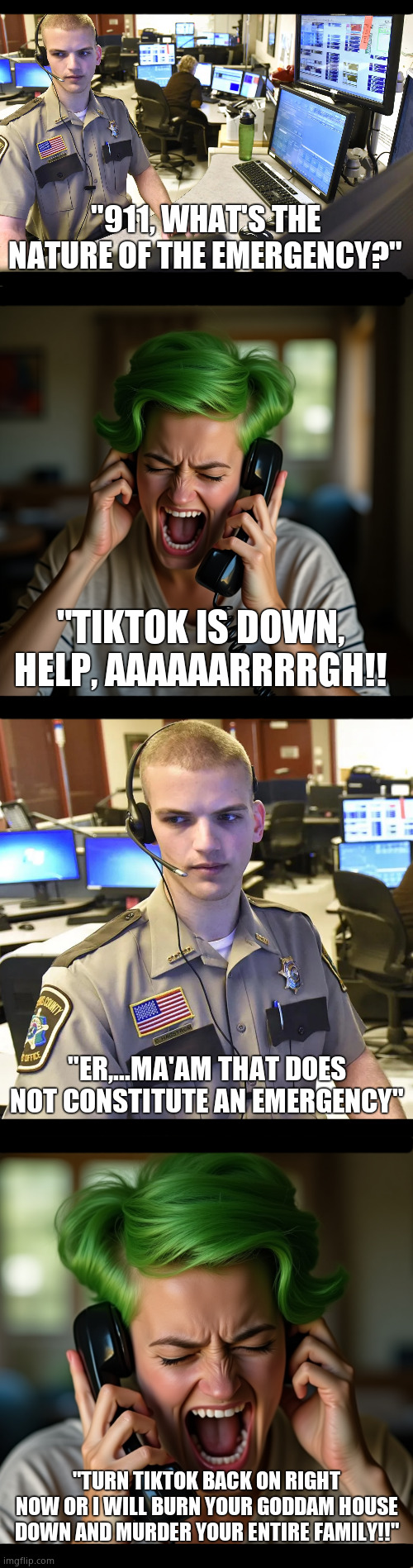 Liberal Tik-tok users on Sunday. | "911, WHAT'S THE NATURE OF THE EMERGENCY?"; "TIKTOK IS DOWN, HELP, AAAAAARRRRGH!! "ER,...MA'AM THAT DOES NOT CONSTITUTE AN EMERGENCY"; "TURN TIKTOK BACK ON RIGHT NOW OR I WILL BURN YOUR GODDAM HOUSE DOWN AND MURDER YOUR ENTIRE FAMILY!!" | image tagged in memes,tiktok,banned,liberals,democrats,political meme | made w/ Imgflip meme maker